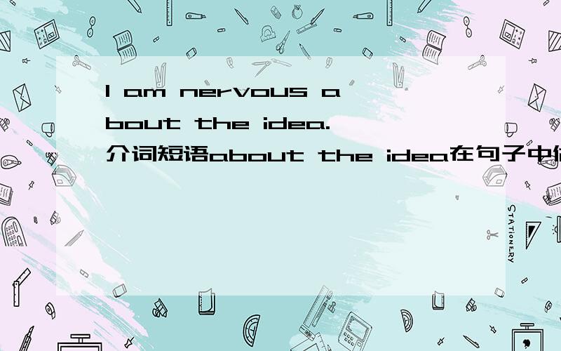 I am nervous about the idea.介词短语about the idea在句子中做什么成分