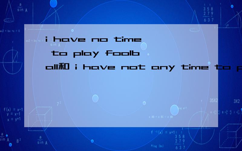 i have no time to play foolball和 i have not any time to play foolball意思一样吗?