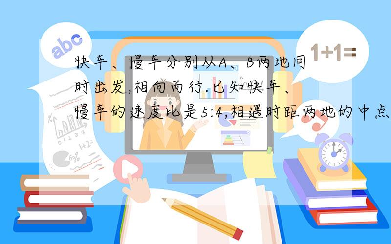 快车、慢车分别从A、B两地同时出发,相向而行.已知快车、慢车的速度比是5:4,相遇时距两地的中点24千米.相遇后,两车继续前行.当慢车行驶到两地中点时,快车行驶了多少千米?