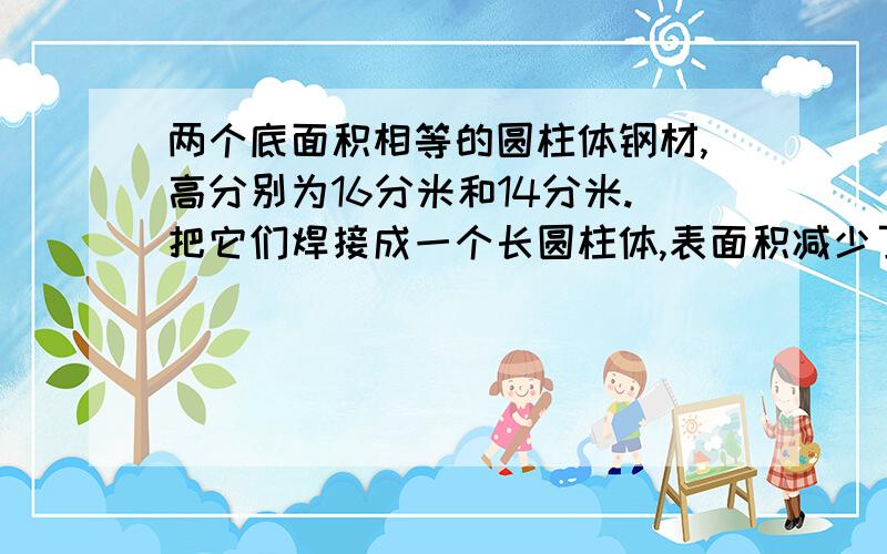 两个底面积相等的圆柱体钢材,高分别为16分米和14分米.把它们焊接成一个长圆柱体,表面积减少了15.7平方分米.如果每立方分米钢重7.8千克,焊接后的钢材重多少吨?结果保留两位小数