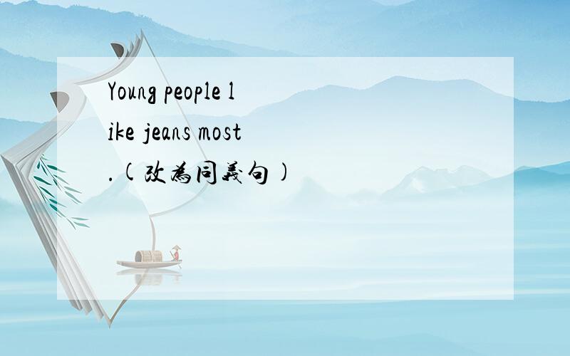 Young people like jeans most.(改为同义句)