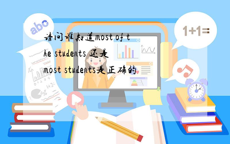 请问谁知道most of the students 还是most students是正确的