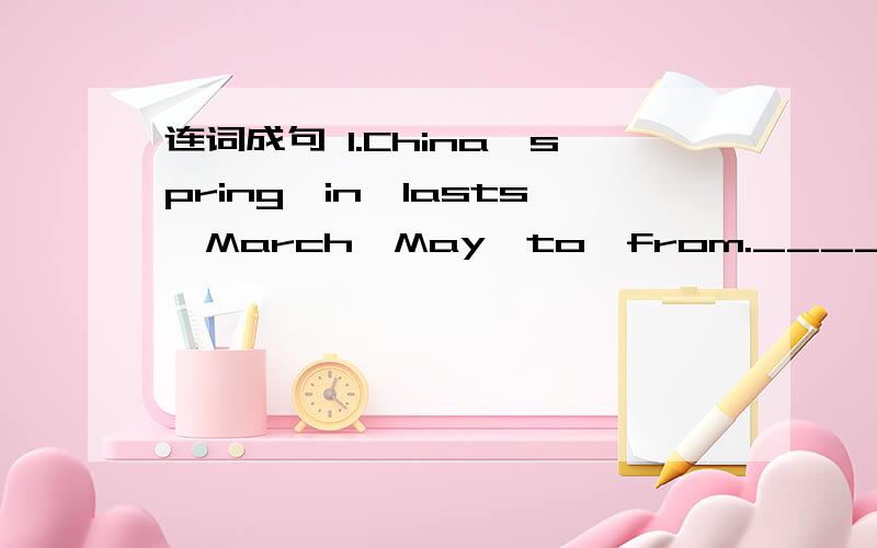 连词成句 1.China,spring,in,lasts,March,May,to,from.________2.is,it,and,hot,sunny,summer,in._____3.four,there,seasons,are,a,in,year.____4.comes,after,September,October