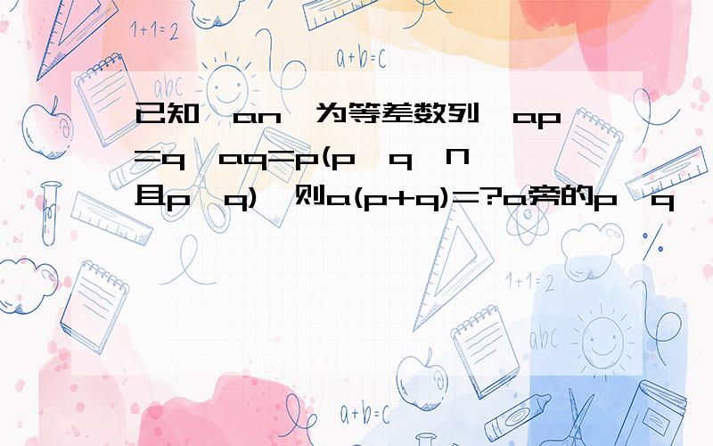 已知{an}为等差数列,ap=q,aq=p(p,q∈N,且p≠q),则a(p+q)=?a旁的p,q,（p+q）都为下标.