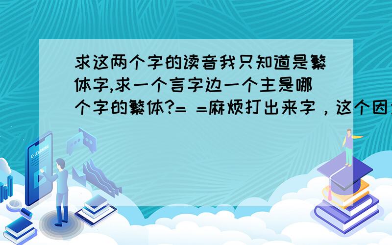 求这两个字的读音我只知道是繁体字,求一个言字边一个主是哪个字的繁体?= =麻烦打出来字，这个因为是繁体。