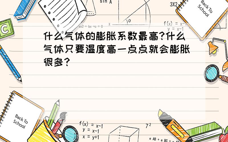 什么气体的膨胀系数最高?什么气体只要温度高一点点就会膨胀很多?