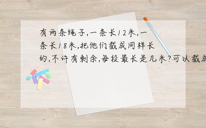 有两条绳子,一条长12米,一条长18米,把他们截成同样长的,不许有剩余,每段最长是几米?可以截成段?