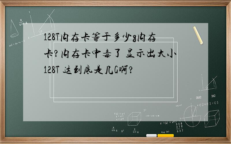 128T内存卡等于多少g内存卡?内存卡中毒了 显示出大小128T 这到底是几G啊?