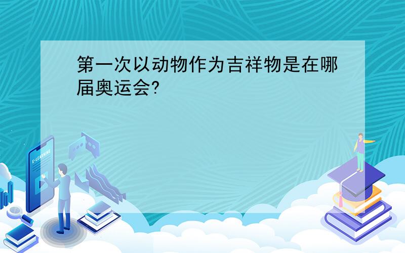 第一次以动物作为吉祥物是在哪届奥运会?