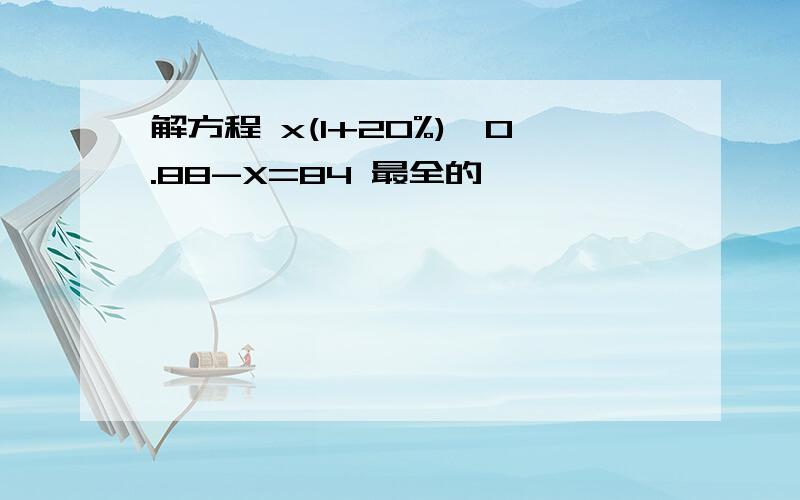 解方程 x(1+20%)*0.88-X=84 最全的