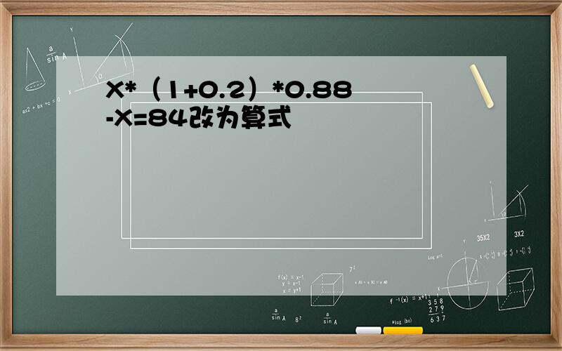 X*（1+0.2）*0.88-X=84改为算式
