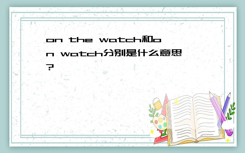 on the watch和on watch分别是什么意思?