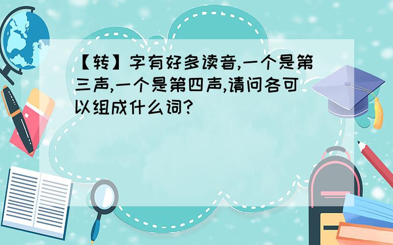 【转】字有好多读音,一个是第三声,一个是第四声,请问各可以组成什么词?