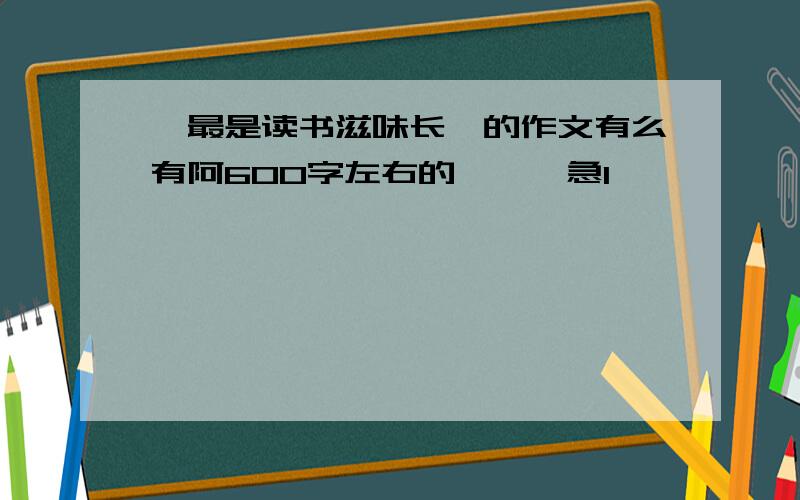 《最是读书滋味长》的作文有么有阿600字左右的、、、急1、、、