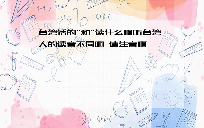 台湾话的“和”读什么啊听台湾人的读音不同啊 请注音啊