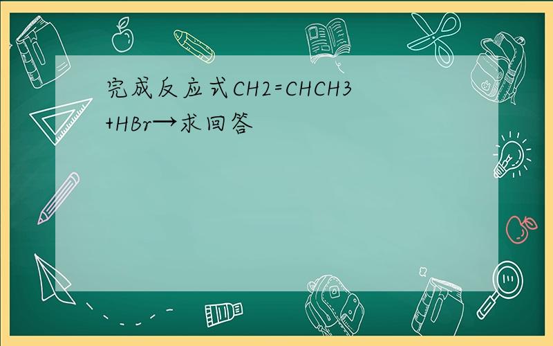 完成反应式CH2=CHCH3+HBr→求回答