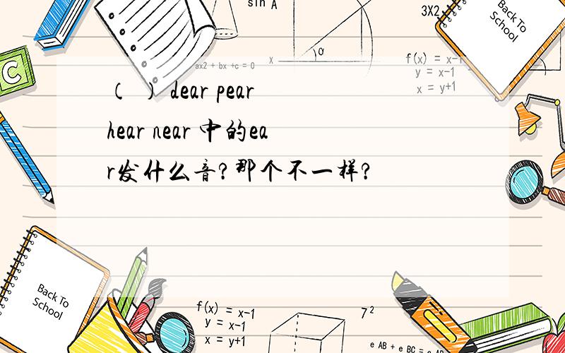 （ ） dear pear hear near 中的ear发什么音?那个不一样?