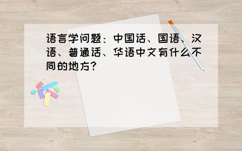 语言学问题：中国话、国语、汉语、普通话、华语中文有什么不同的地方?