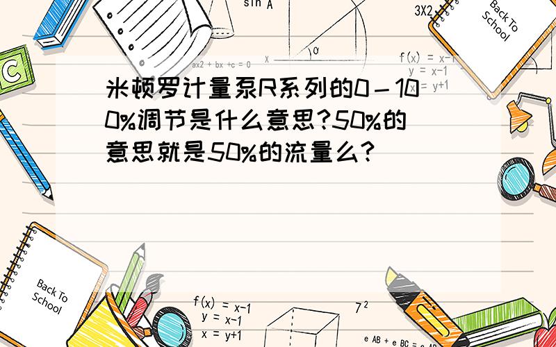 米顿罗计量泵R系列的0－100%调节是什么意思?50%的意思就是50%的流量么?