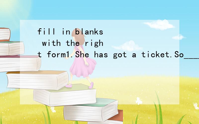 fill in blanks with the right form1.She has got a ticket.So______I.2.I can't eat sweet things.Neither______she.3.Mary is Italian.So______I.4.Hans will pass the exam.So_______I.5.We haven't had lunch.Neither________they.6.He didn't finish his work.Nei