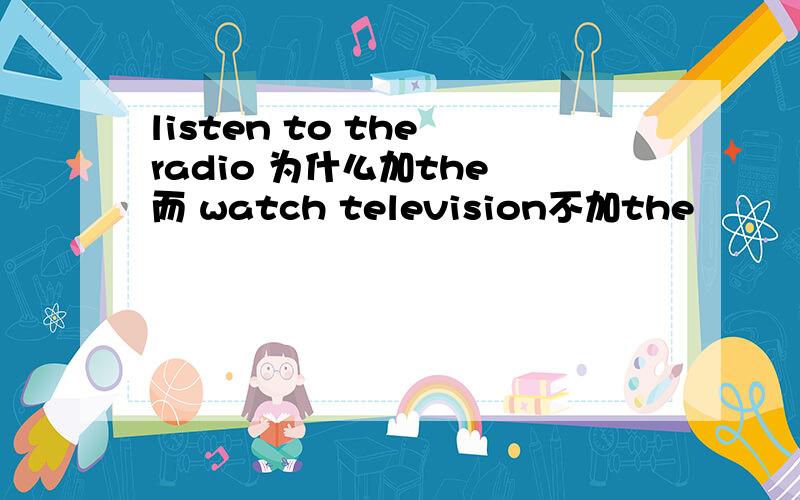 listen to the radio 为什么加the 而 watch television不加the