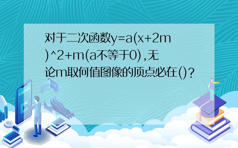 对于二次函数y=a(x+2m)^2+m(a不等于0),无论m取何值图像的顶点必在()?