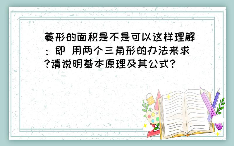 菱形的面积是不是可以这样理解：即 用两个三角形的办法来求?请说明基本原理及其公式?