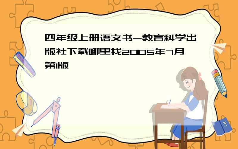 四年级上册语文书-教育科学出版社下载哪里找2005年7月第1版