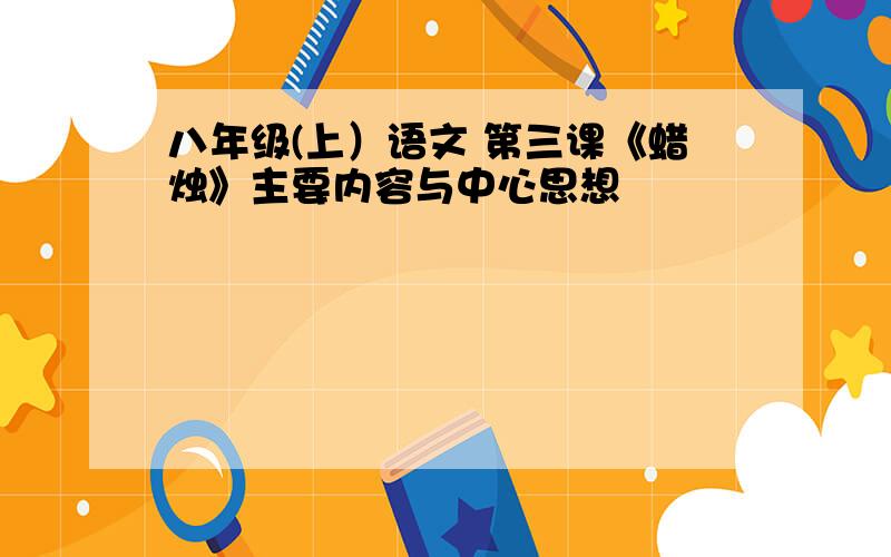 八年级(上）语文 第三课《蜡烛》主要内容与中心思想