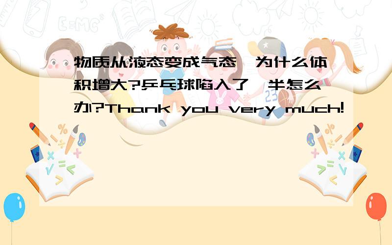 物质从液态变成气态,为什么体积增大?乒乓球陷入了一半怎么办?Thank you very much!