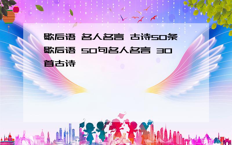 歇后语 名人名言 古诗50条歇后语 50句名人名言 30首古诗