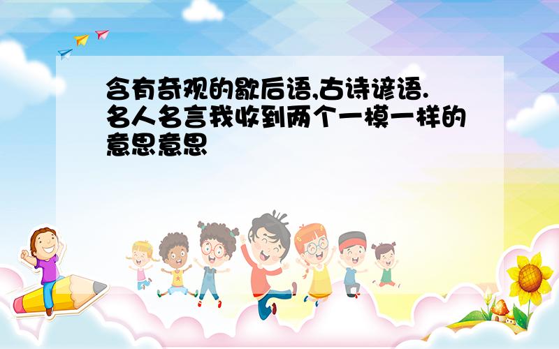 含有奇观的歇后语,古诗谚语.名人名言我收到两个一模一样的意思意思