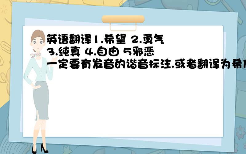 英语翻译1.希望 2.勇气 3.纯真 4.自由 5邪恶 一定要有发音的谐音标注.或者翻译为希伯来语也行。