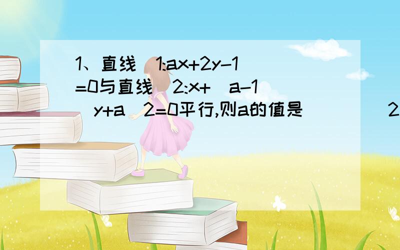 1、直线|1:ax+2y-1=0与直线|2:x+(a-1)y+a^2=0平行,则a的值是____ 2、过点M(-2,0),N(a,4)的直线的斜率为...1、直线|1:ax+2y-1=0与直线|2:x+(a-1)y+a^2=0平行,则a的值是____2、过点M(-2,0),N(a,4)的直线的斜率为-1/2,则a等