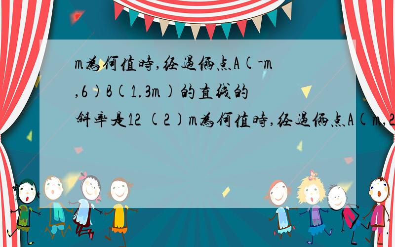 m为何值时,经过俩点A(-m,6)B(1.3m)的直线的斜率是12 (2)m为何值时,经过俩点A(m,2)B(-m,-2m-1)步骤