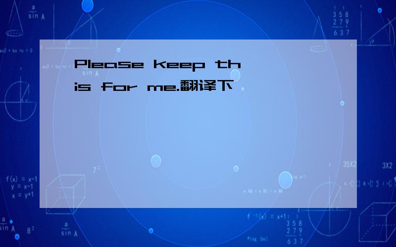 Please keep this for me.翻译下