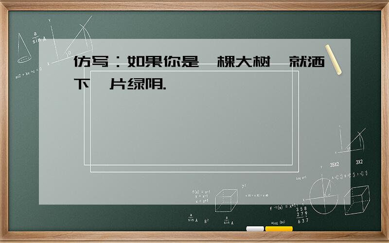 仿写：如果你是一棵大树,就洒下一片绿阴.