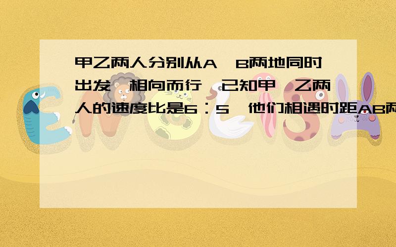 甲乙两人分别从A、B两地同时出发,相向而行,已知甲、乙两人的速度比是6：5,他们相遇时距AB两地的中点5千米,当甲到达B时,乙距A还有多少千米?