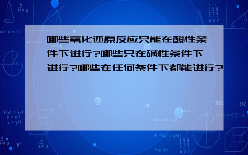 哪些氧化还原反应只能在酸性条件下进行?哪些只在碱性条件下进行?哪些在任何条件下都能进行?