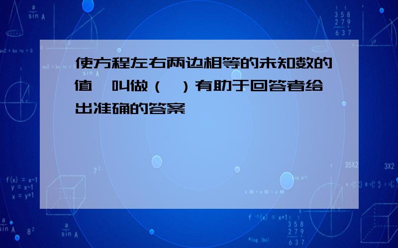 使方程左右两边相等的未知数的值,叫做（ ）有助于回答者给出准确的答案