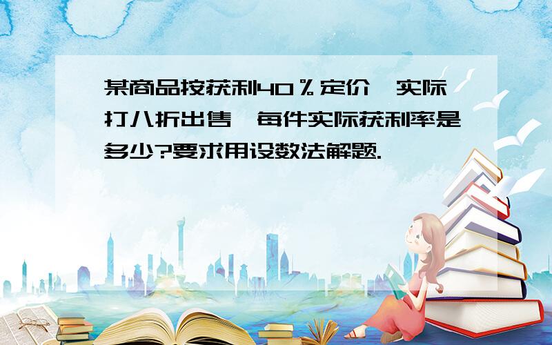 某商品按获利40％定价,实际打八折出售,每件实际获利率是多少?要求用设数法解题.