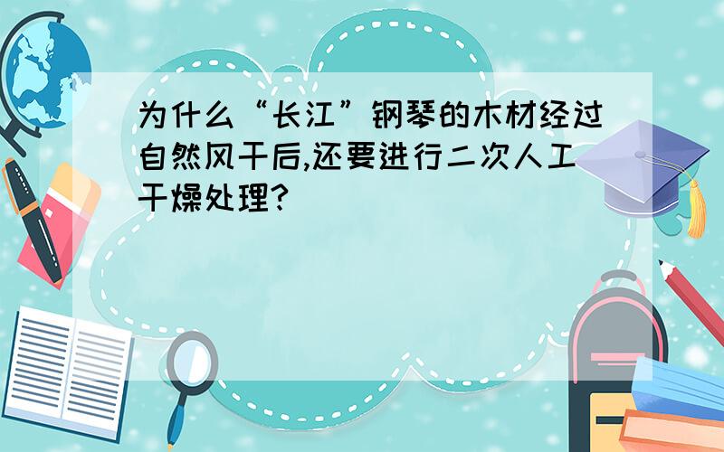 为什么“长江”钢琴的木材经过自然风干后,还要进行二次人工干燥处理?