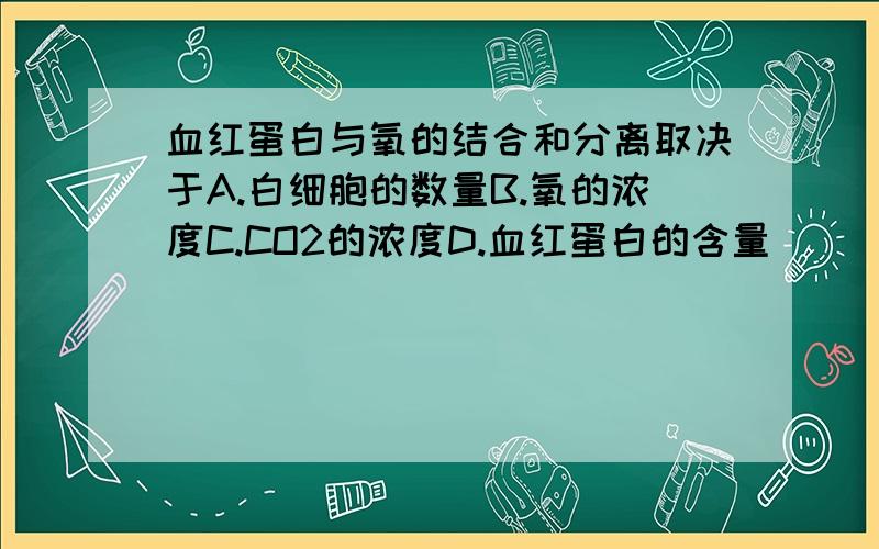 血红蛋白与氧的结合和分离取决于A.白细胞的数量B.氧的浓度C.CO2的浓度D.血红蛋白的含量