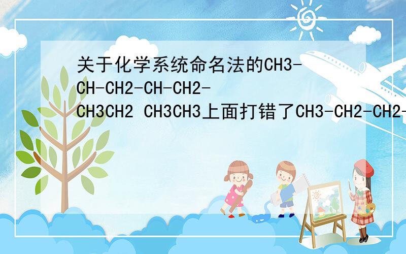 关于化学系统命名法的CH3-CH-CH2-CH-CH2-CH3CH2 CH3CH3上面打错了CH3-CH2-CH2-CH-CH-CH2-CH3■■■■■■CH3 CH2■■■■■■■■CH3