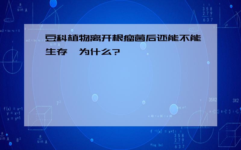 豆科植物离开根瘤菌后还能不能生存,为什么?