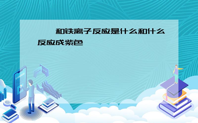 苯酚和铁离子反应是什么和什么反应成紫色