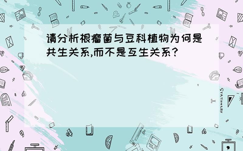 请分析根瘤菌与豆科植物为何是共生关系,而不是互生关系?