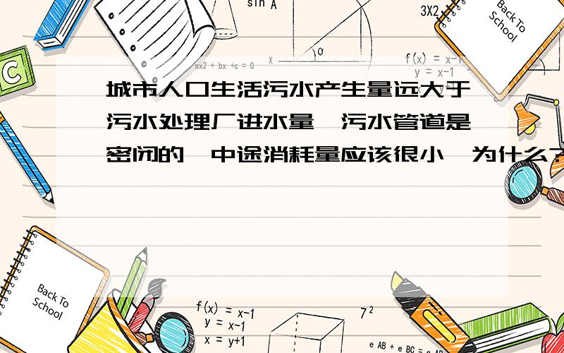 城市人口生活污水产生量远大于污水处理厂进水量,污水管道是密闭的,中途消耗量应该很小,为什么?