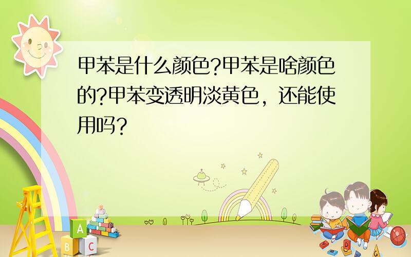 甲苯是什么颜色?甲苯是啥颜色的?甲苯变透明淡黄色，还能使用吗？