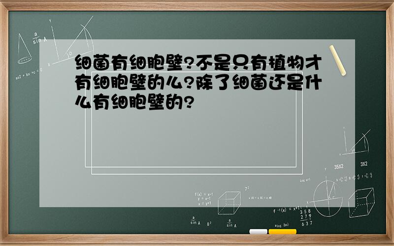 细菌有细胞壁?不是只有植物才有细胞壁的么?除了细菌还是什么有细胞壁的?